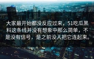 大家最开始都没反应过来，51吃瓜黑料这条线并没有想象中那么简单，不是没有信号，是之前没人把它连起来。