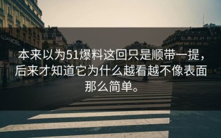 本来以为51爆料这回只是顺带一提，后来才知道它为什么越看越不像表面那么简单。