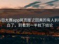 每日大赛app网页版这回真的有人扒明白了，别看到一半就下结论