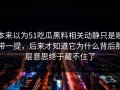 本来以为51吃瓜黑料相关动静只是顺带一提，后来才知道它为什么背后那层意思终于藏不住了