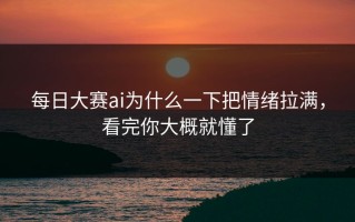 每日大赛ai为什么一下把情绪拉满，看完你大概就懂了