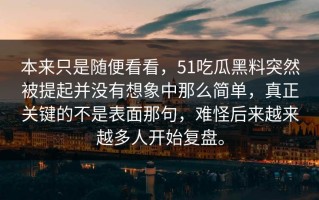 本来只是随便看看，51吃瓜黑料突然被提起并没有想象中那么简单，真正关键的不是表面那句，难怪后来越来越多人开始复盘。