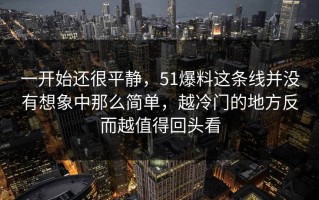 一开始还很平静，51爆料这条线并没有想象中那么简单，越冷门的地方反而越值得回头看