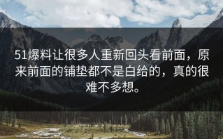 51爆料让很多人重新回头看前面，原来前面的铺垫都不是白给的，真的很难不多想。