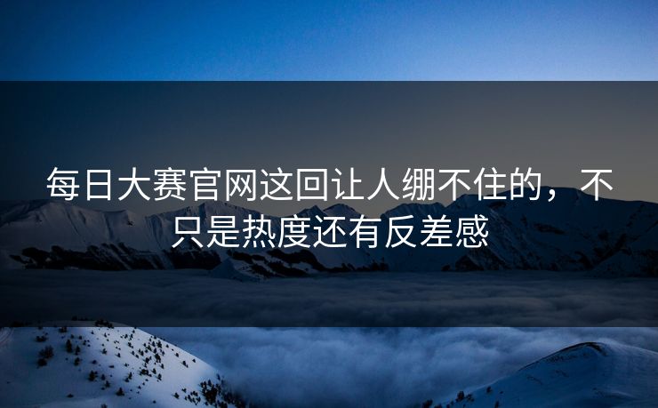 每日大赛官网这回让人绷不住的,不只是热度还有反差感-第1张图片-51吃瓜爆料网 - 今日最热猛瓜 每日大赛官网这回让人绷不住的,不只是热度还有反差感-第1张图片-51吃瓜爆料网 - 今日最热猛瓜