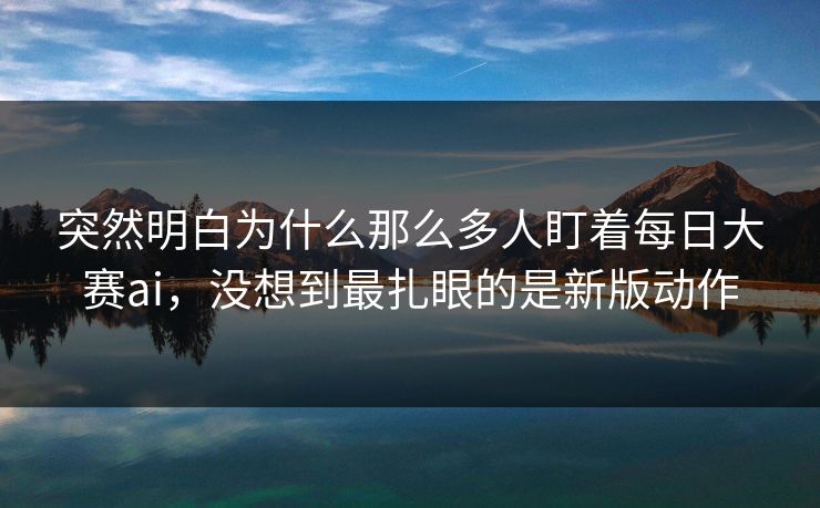 突然明白为什么那么多人盯着每日大赛ai,没想到最扎眼的是新版动作-第1张图片-51吃瓜爆料网 - 今日最热猛瓜 突然明白为什么那么多人盯着每日大赛ai,没想到最扎眼的是新版动作-第1张图片-51吃瓜爆料网 - 今日最热猛瓜