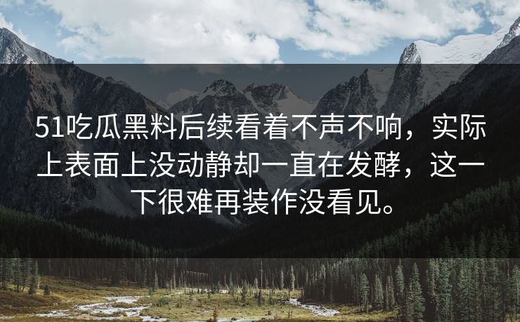 51吃瓜黑料后续看着不声不响,实际上表面上没动静却一直在发酵,这一下很难再装作没看见。-第1张图片-51吃瓜爆料网 - 今日最热猛瓜 51吃瓜黑料后续看着不声不响,实际上表面上没动静却一直在发酵,这一下很难再装作没看见。-第1张图片-51吃瓜爆料网 - 今日最热猛瓜