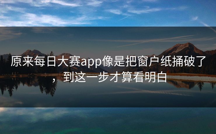 原来每日大赛app像是把窗户纸捅破了，到这一步才算看明白-第1张图片-51吃瓜爆料网 - 今日最热猛瓜