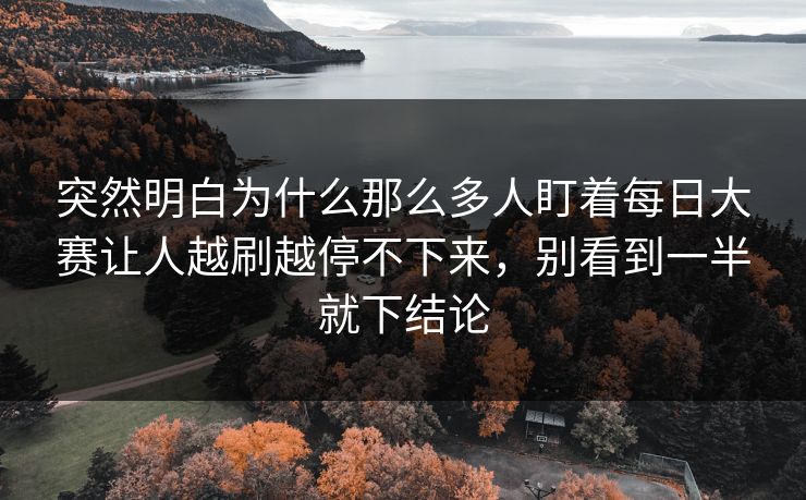 突然明白为什么那么多人盯着每日大赛让人越刷越停不下来，别看到一半就下结论-第1张图片-51吃瓜爆料网 - 今日最热猛瓜