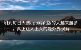 刷到每日大赛app网页版的人越来越多，真正让人上头的是外界误解