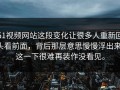 51视频网站这段变化让很多人重新回头看前面，背后那层意思慢慢浮出来，这一下很难再装作没看见。
