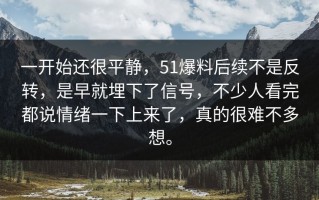 一开始还很平静，51爆料后续不是反转，是早就埋下了信号，不少人看完都说情绪一下上来了，真的很难不多想。