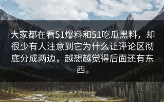 大家都在看51爆料和51吃瓜黑料，却很少有人注意到它为什么让评论区彻底分成两边，越想越觉得后面还有东西。