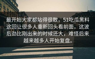 最开始大家都站得很散，51吃瓜黑料这回让很多人重新回头看前面，这波后劲比刚出来的时候还大，难怪后来越来越多人开始复盘。