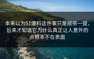 本来以为51爆料这件事只是顺带一提，后来才知道它为什么真正让人意外的点根本不在表面