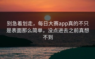别急着划走，每日大赛app真的不只是表面那么简单，没点进去之前真想不到