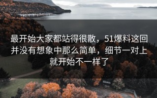 最开始大家都站得很散，51爆料这回并没有想象中那么简单，细节一对上就开始不一样了
