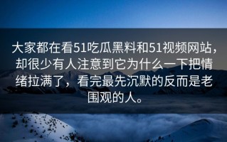 大家都在看51吃瓜黑料和51视频网站，却很少有人注意到它为什么一下把情绪拉满了，看完最先沉默的反而是老围观的人。