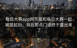 每日大赛app网页版和每日大赛一起被提起后，背后那点门道终于露出来了