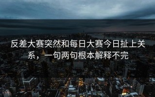 反差大赛突然和每日大赛今日扯上关系，一句两句根本解释不完