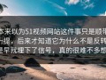 本来以为51视频网站这件事只是顺带一提，后来才知道它为什么不是反转，是早就埋下了信号，真的很难不多想。