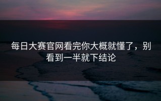 每日大赛官网看完你大概就懂了，别看到一半就下结论