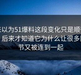 本来以为51爆料这段变化只是顺带一提，后来才知道它为什么让很多旧细节又被连到一起