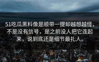 51吃瓜黑料像是顺带一提却越想越怪，不是没有信号，是之前没人把它连起来，说到底还是细节最扎人。
