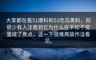 大家都在看51爆料和51吃瓜黑料，却很少有人注意到它为什么在不知不觉里成了焦点，这一下很难再装作没看见。