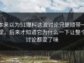 本来以为51爆料这波讨论只是顺带一提，后来才知道它为什么一下让整个讨论都变了味