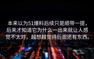 本来以为51爆料后续只是顺带一提，后来才知道它为什么一出来就让人感觉不太对，越想越觉得后面还有东西。