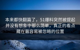 本来都快翻篇了，51爆料突然被提起并没有想象中那么简单，真正的看点藏在最容易被忽略的位置