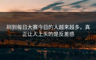 刷到每日大赛今日的人越来越多，真正让人上头的是反差感