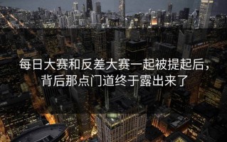 每日大赛和反差大赛一起被提起后，背后那点门道终于露出来了
