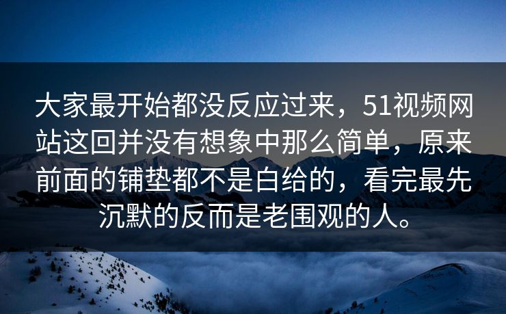 大家最开始都没反应过来，51视频网站这回并没有想象中那么简单，原来前面的铺垫都不是白给的，看完最先沉默的反而是老围观的人。-第1张图片-51吃瓜爆料网 - 今日最热猛瓜