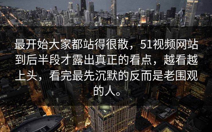 最开始大家都站得很散，51视频网站到后半段才露出真正的看点，越看越上头，看完最先沉默的反而是老围观的人。-第1张图片-51吃瓜爆料网 - 今日最热猛瓜