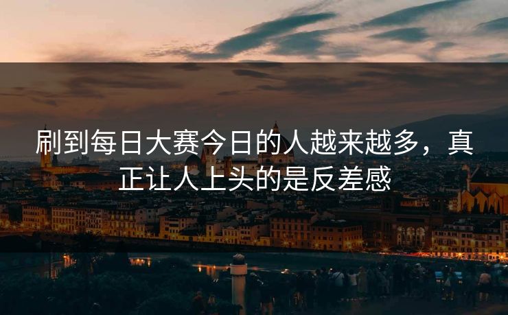 刷到每日大赛今日的人越来越多，真正让人上头的是反差感