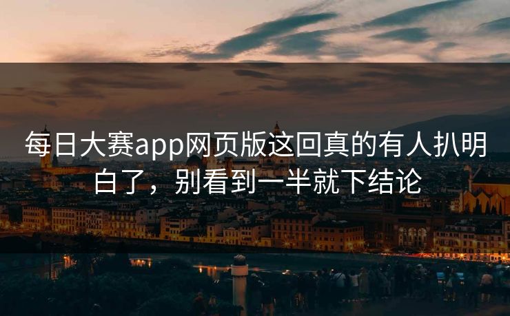 每日大赛app网页版这回真的有人扒明白了，别看到一半就下结论