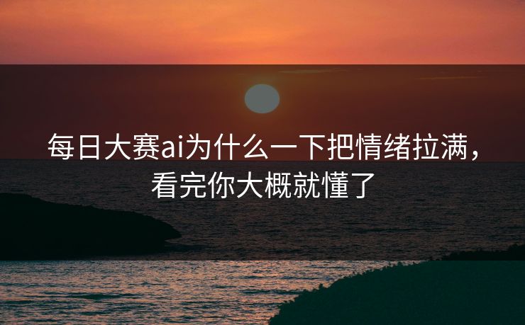每日大赛ai为什么一下把情绪拉满，看完你大概就懂了-第1张图片-51吃瓜爆料网 - 今日最热猛瓜