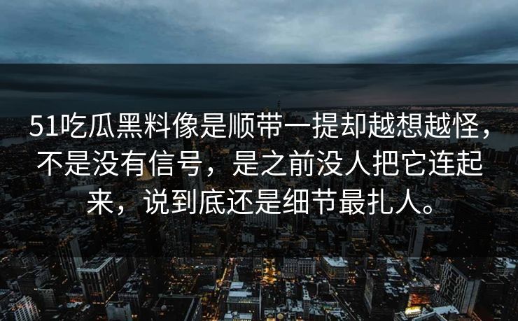 51吃瓜黑料像是顺带一提却越想越怪，不是没有信号，是之前没人把它连起来，说到底还是细节最扎人。-第1张图片-51吃瓜爆料网 - 今日最热猛瓜