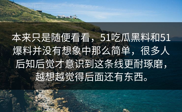 本来只是随便看看，51吃瓜黑料和51爆料并没有想象中那么简单，很多人后知后觉才意识到这条线更耐琢磨，越想越觉得后面还有东西。-第1张图片-51吃瓜爆料网 - 今日最热猛瓜